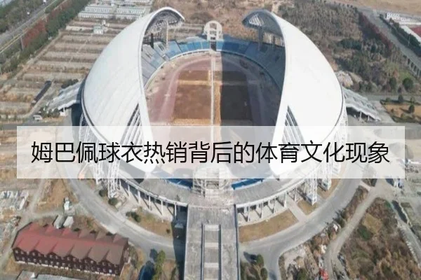 姆巴佩球衣热销背后的体育文化现象
