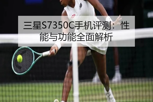 三星S7350C手机评测：性能与功能全面解析