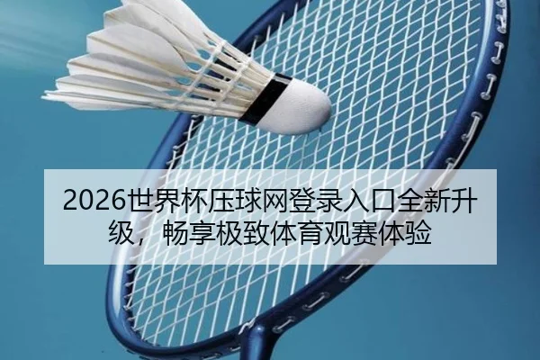 2026世界杯压球网登录入口全新升级，畅享极致体育观赛体验