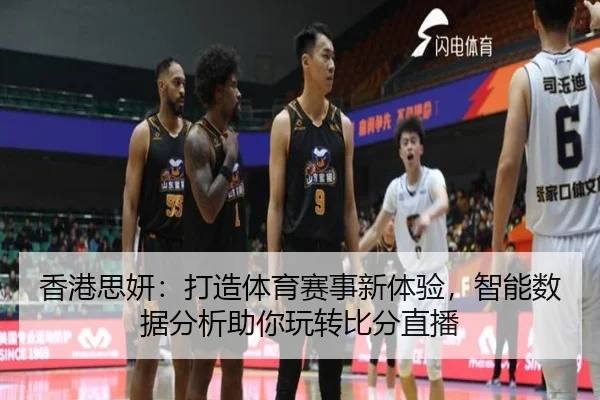 香港思妍：打造体育赛事新体验，智能数据分析助你玩转比分直播