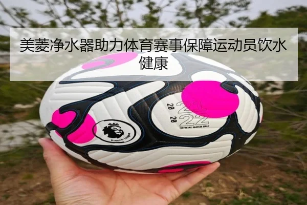 美菱净水器助力体育赛事保障运动员饮水健康