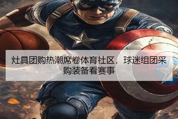灶具团购热潮席卷体育社区，球迷组团采购装备看赛事