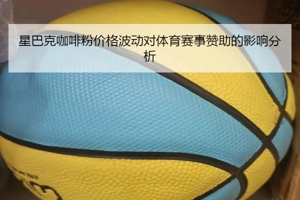 星巴克咖啡粉价格波动对体育赛事赞助的影响分析