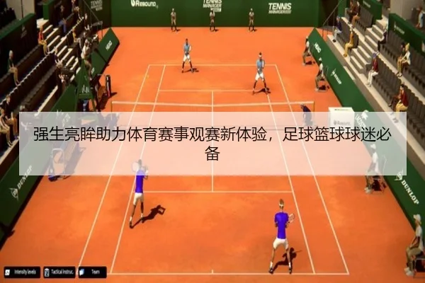强生亮眸助力体育赛事观赛新体验，足球篮球球迷必备