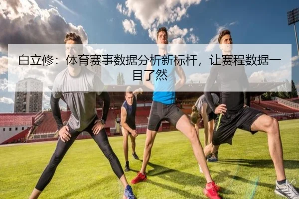 白立修：体育赛事数据分析新标杆，让赛程数据一目了然