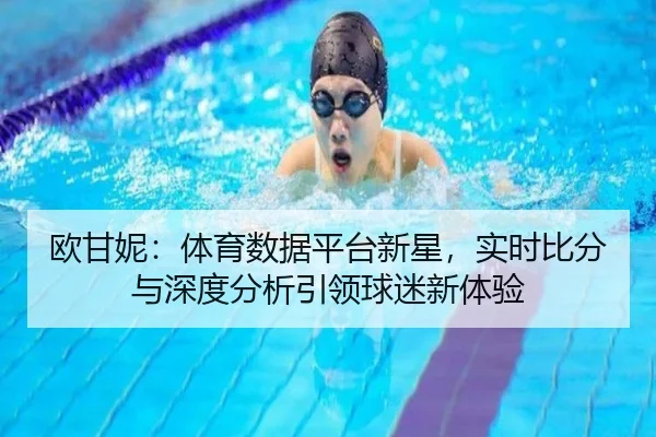 欧甘妮：体育数据平台新星，实时比分与深度分析引领球迷新体验